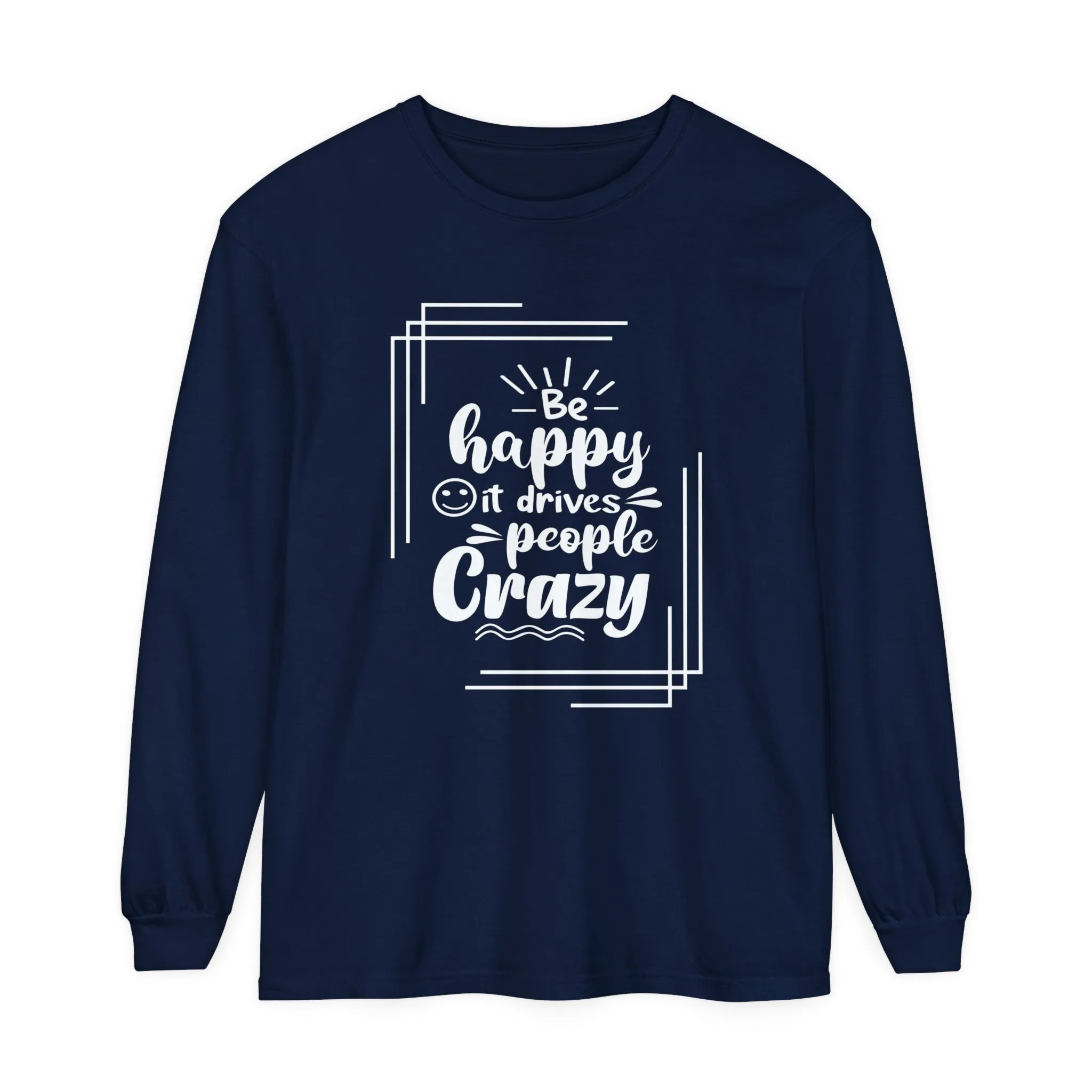 Comfort Colors Long Sleeve Tee: 'Be Happy, It Makes People Crazy'