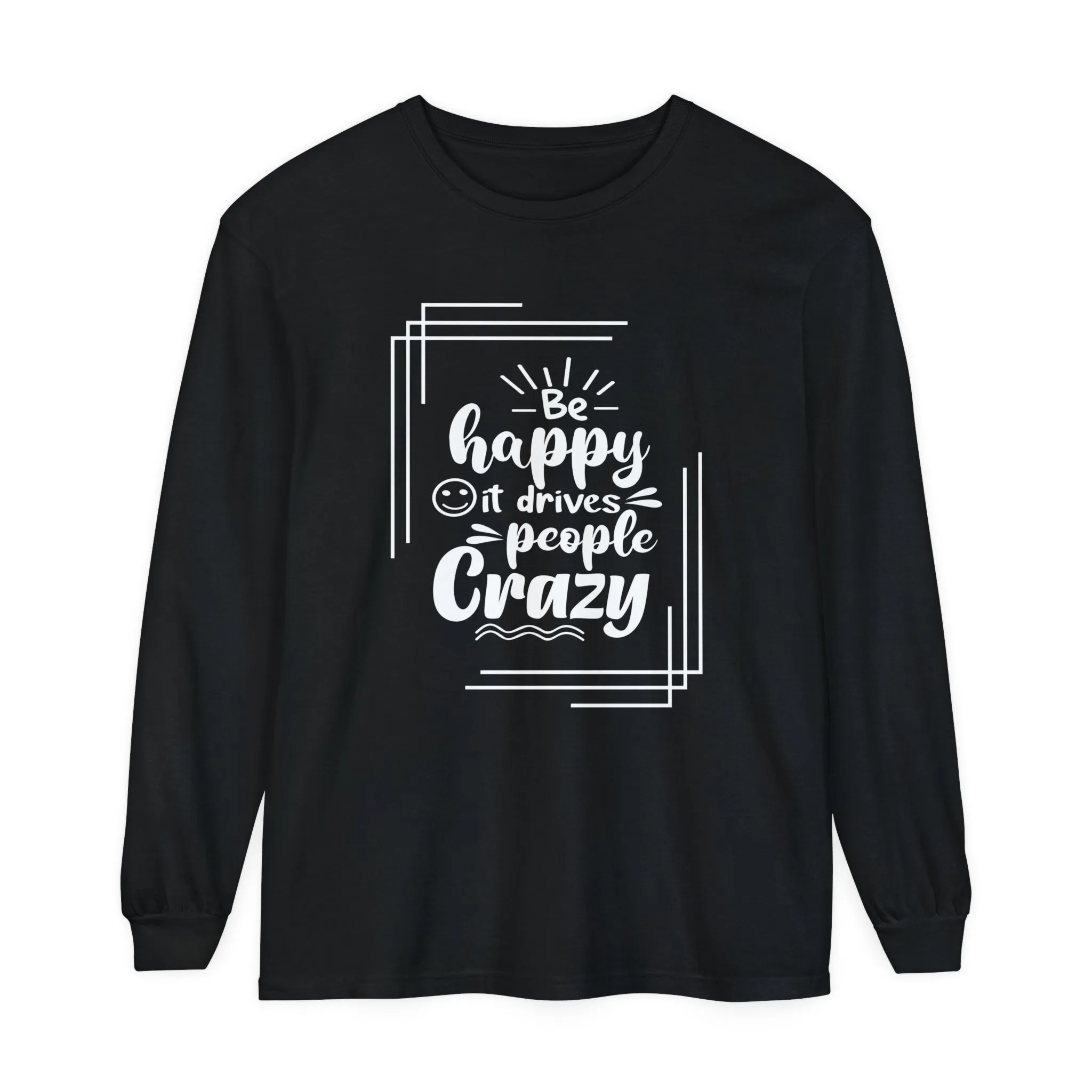 Comfort Colors Long Sleeve Tee: 'Be Happy, It Makes People Crazy'